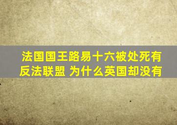 法国国王路易十六被处死有反法联盟 为什么英国却没有